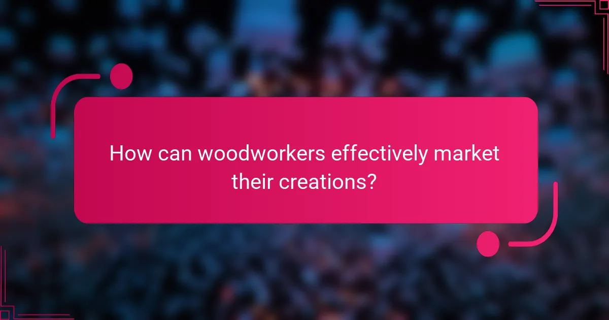 How can woodworkers effectively market their creations?