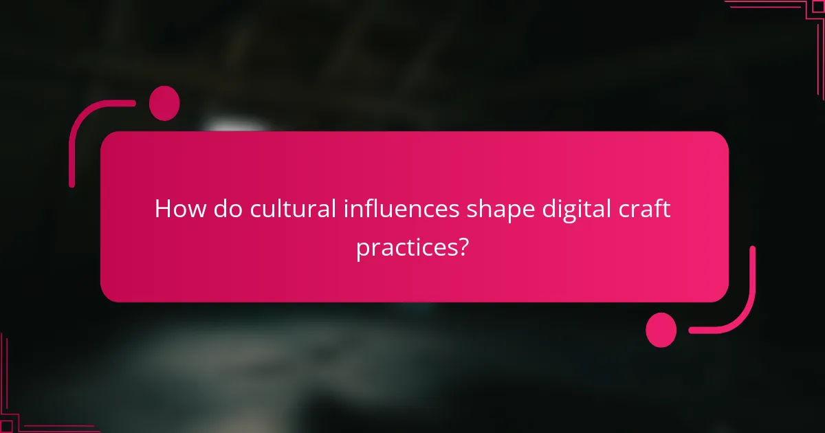 How do cultural influences shape digital craft practices?