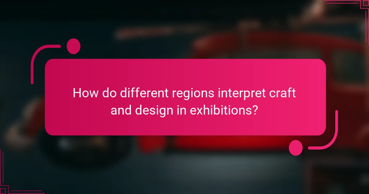 How do different regions interpret craft and design in exhibitions?