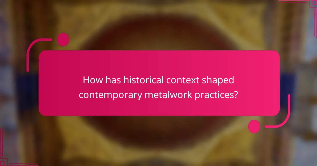 How has historical context shaped contemporary metalwork practices?