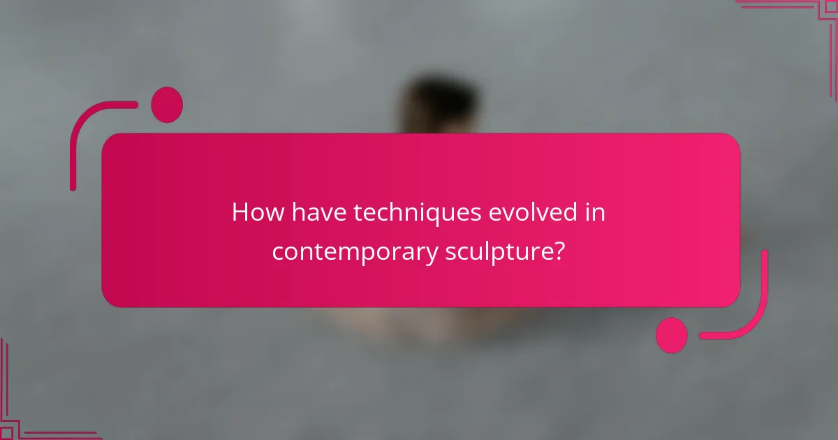 How have techniques evolved in contemporary sculpture?