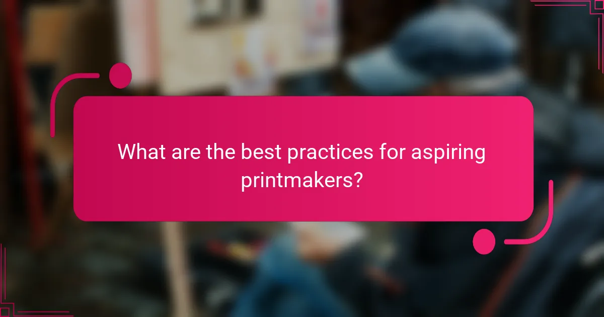 What are the best practices for aspiring printmakers?