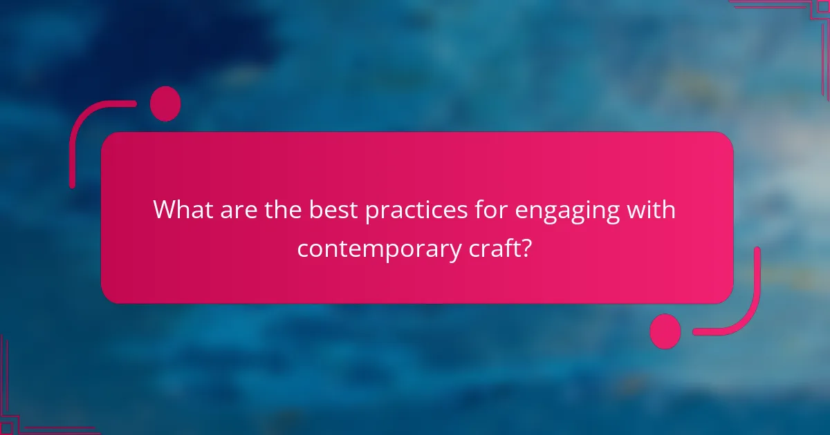 What are the best practices for engaging with contemporary craft?
