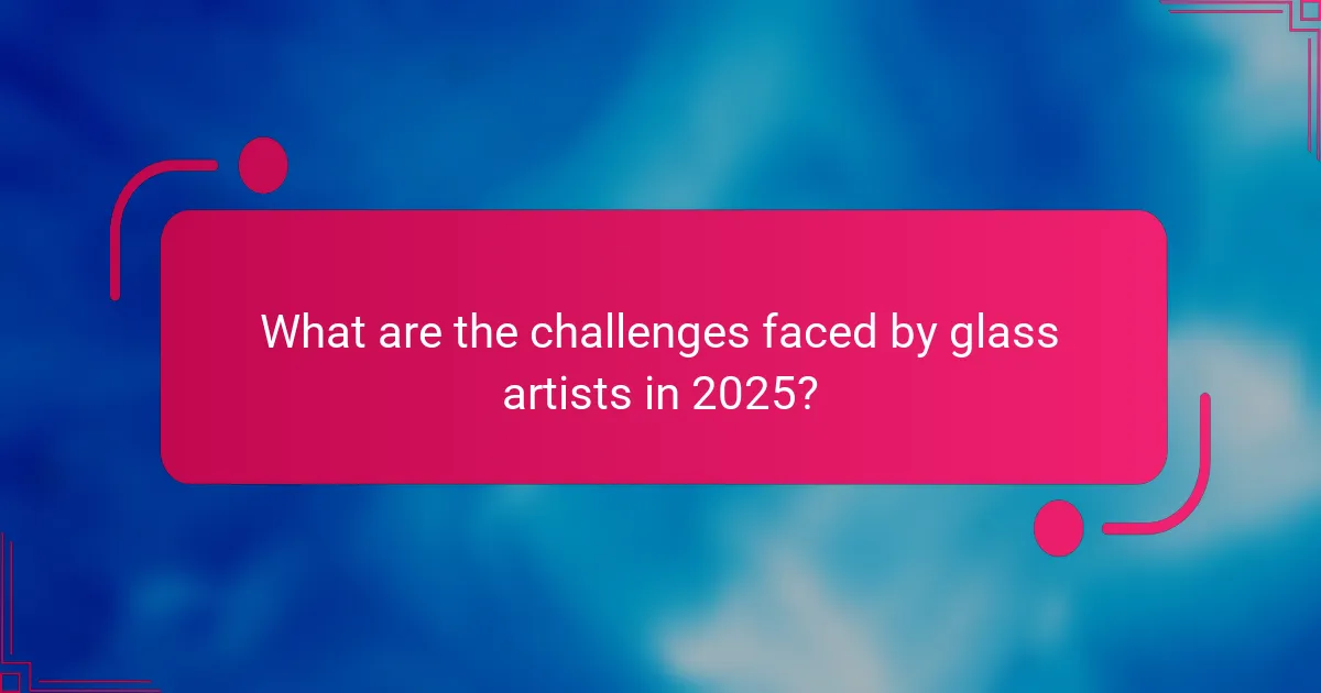 What are the challenges faced by glass artists in 2025?