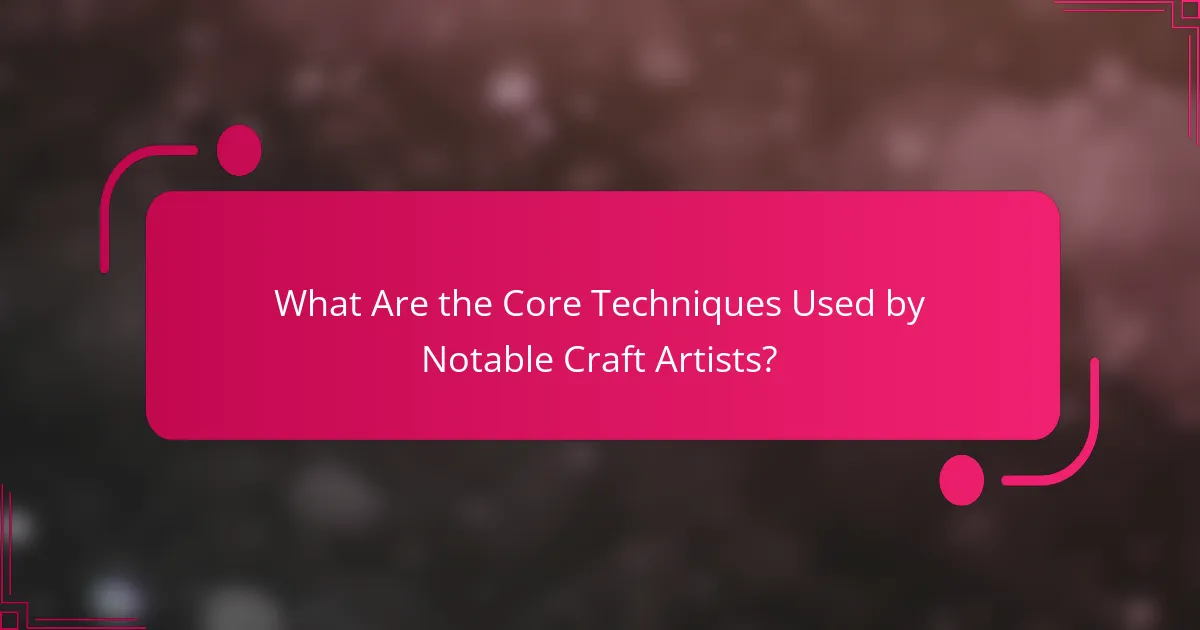 What Are the Core Techniques Used by Notable Craft Artists?