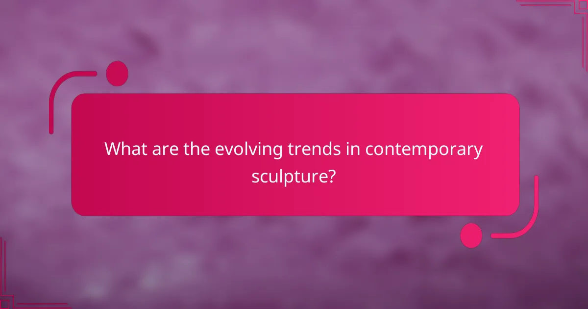 What are the evolving trends in contemporary sculpture?