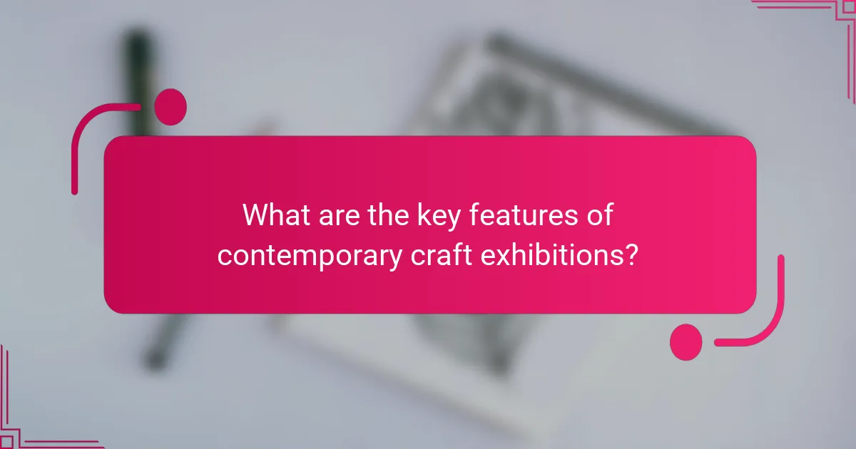 What are the key features of contemporary craft exhibitions?