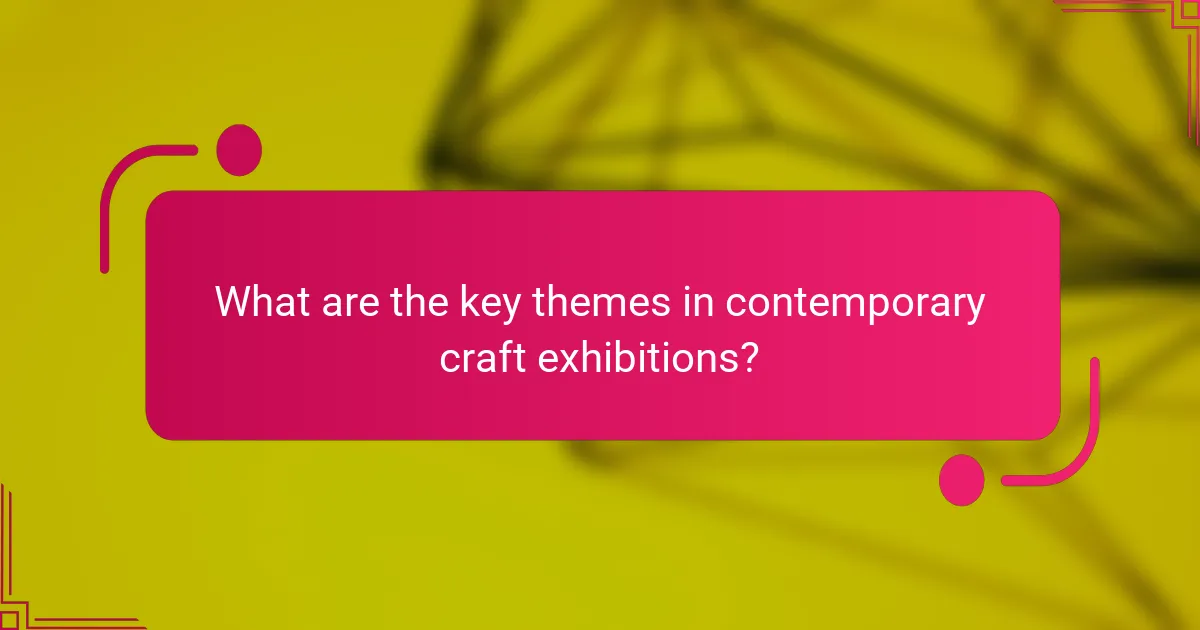What are the key themes in contemporary craft exhibitions?