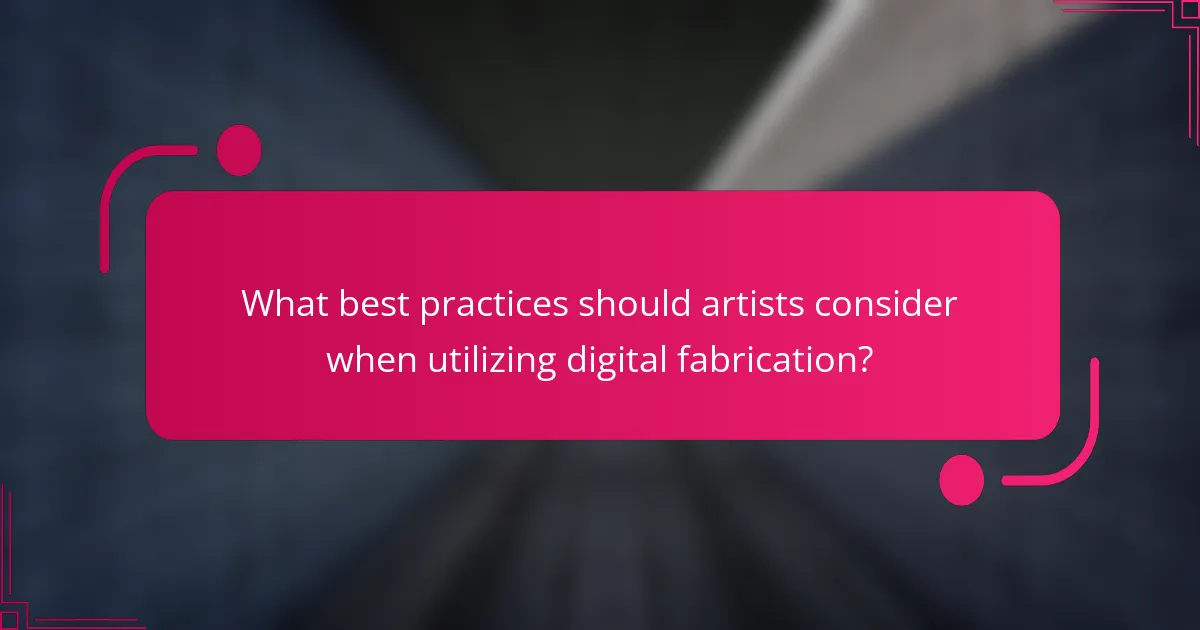What best practices should artists consider when utilizing digital fabrication?