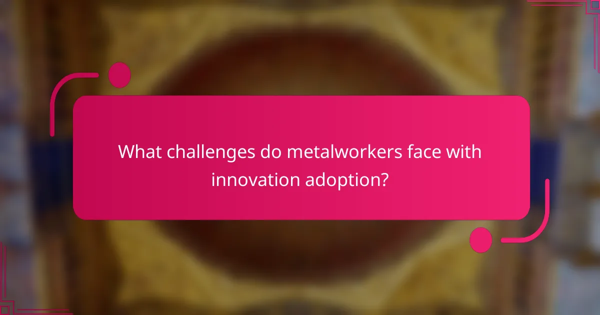 What challenges do metalworkers face with innovation adoption?