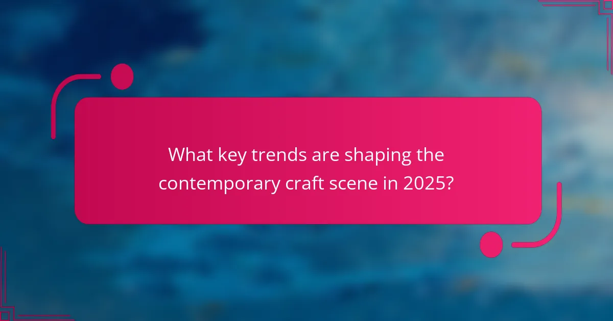 What key trends are shaping the contemporary craft scene in 2025?