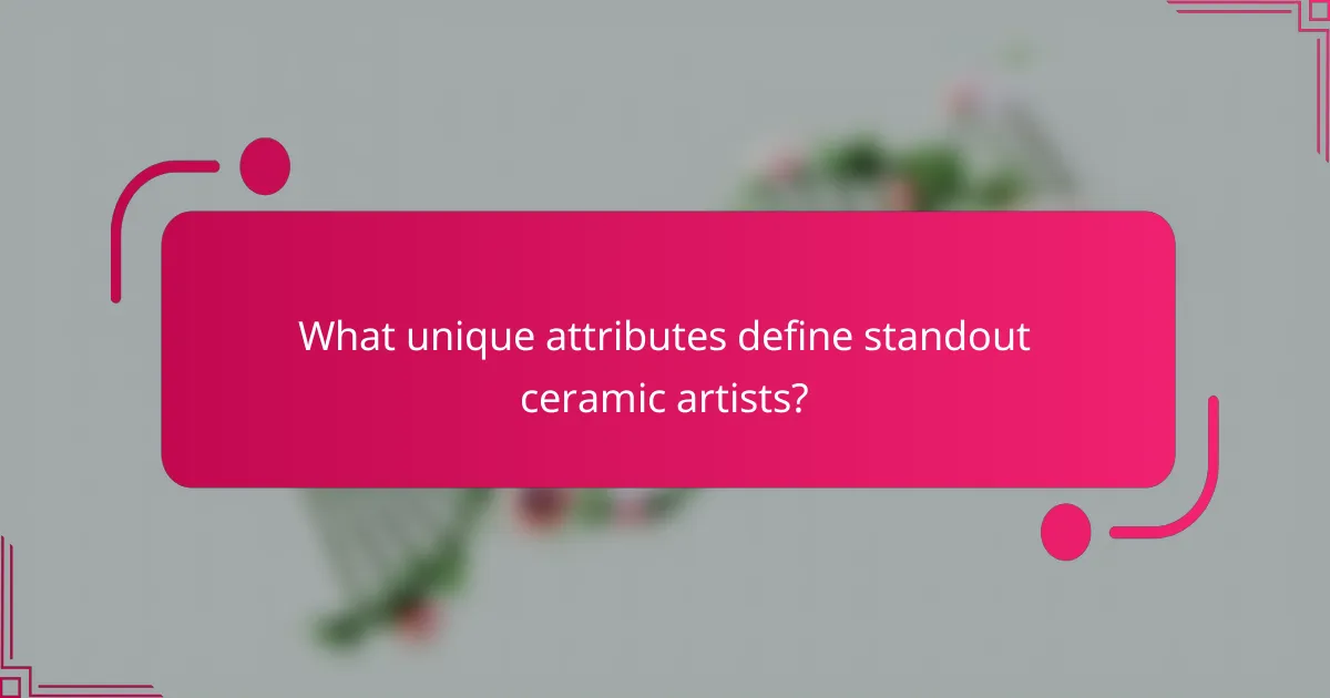 What unique attributes define standout ceramic artists?