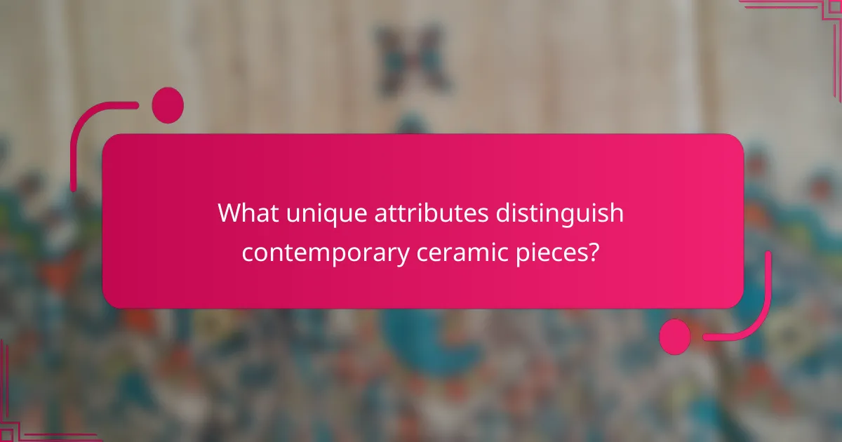 What unique attributes distinguish contemporary ceramic pieces?