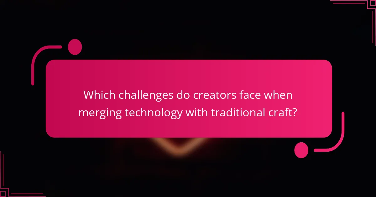 Which challenges do creators face when merging technology with traditional craft?