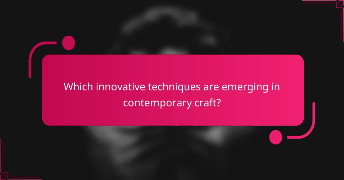 Which innovative techniques are emerging in contemporary craft?
