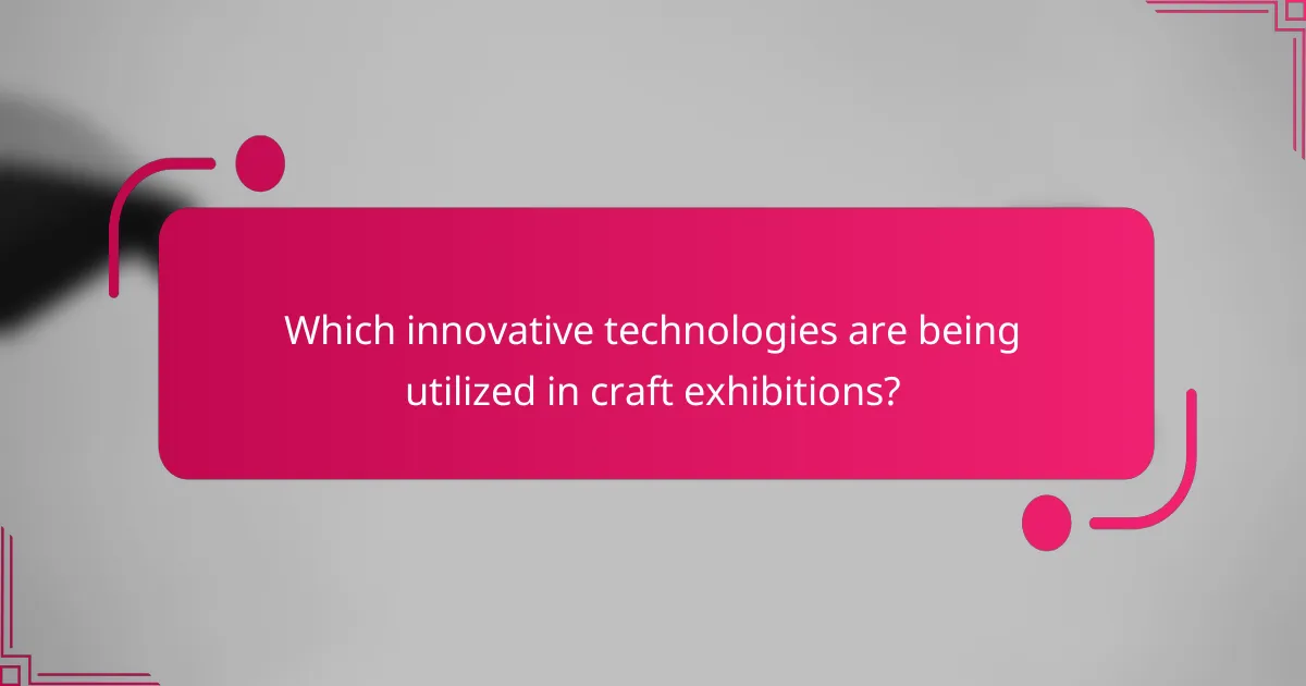 Which innovative technologies are being utilized in craft exhibitions?