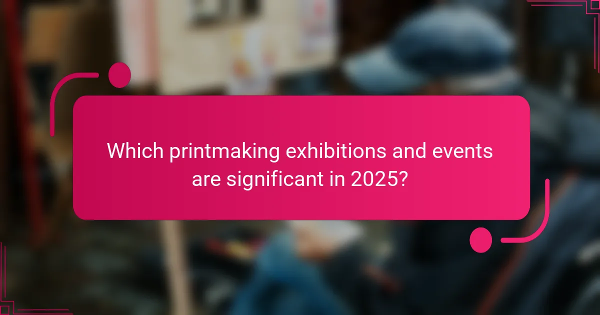 Which printmaking exhibitions and events are significant in 2025?