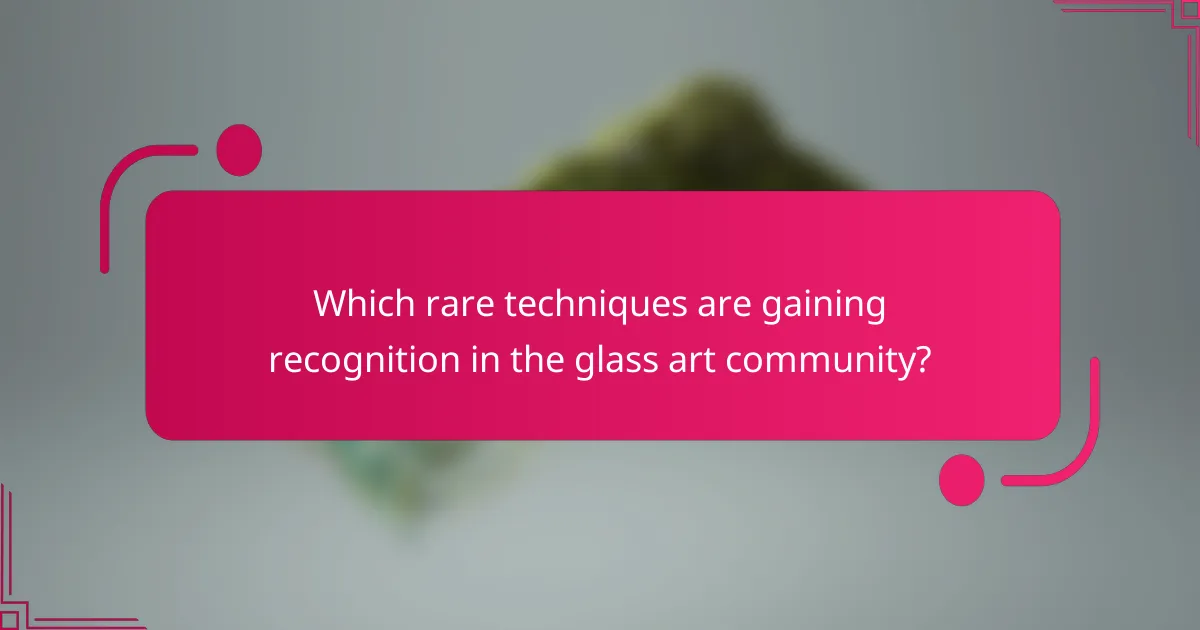 Which rare techniques are gaining recognition in the glass art community?