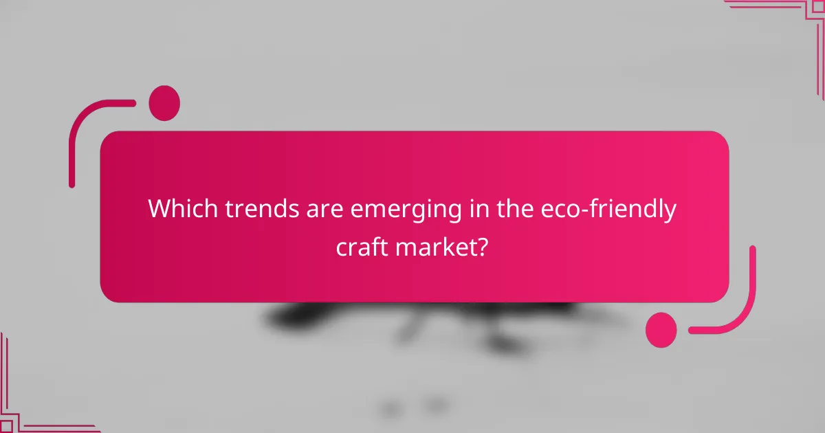 Which trends are emerging in the eco-friendly craft market?
