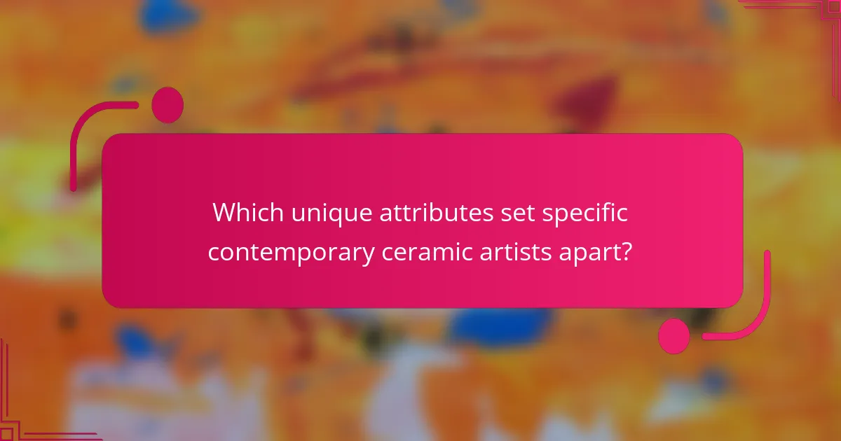 Which unique attributes set specific contemporary ceramic artists apart?