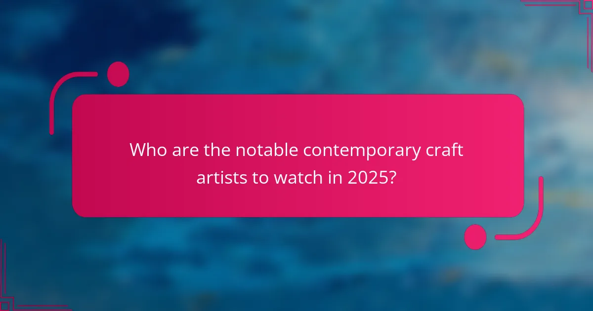 Who are the notable contemporary craft artists to watch in 2025?